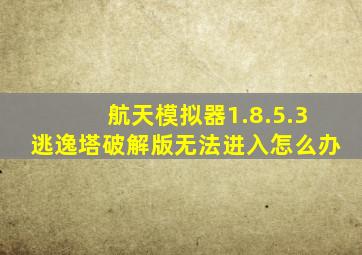 航天模拟器1.8.5.3逃逸塔破解版无法进入怎么办