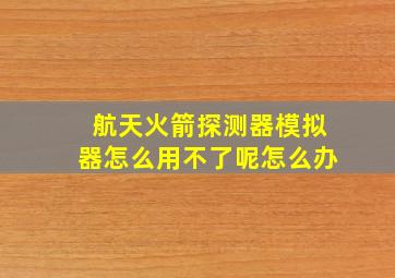 航天火箭探测器模拟器怎么用不了呢怎么办