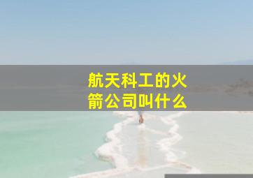 航天科工的火箭公司叫什么