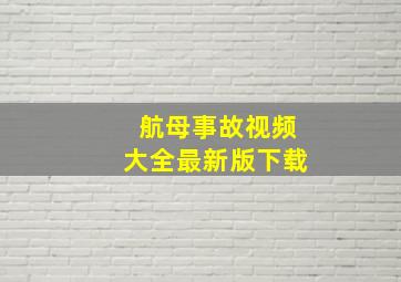 航母事故视频大全最新版下载