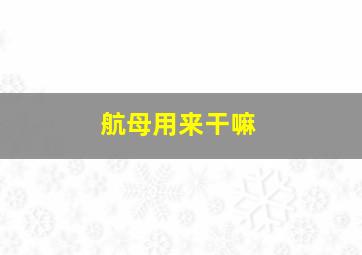 航母用来干嘛