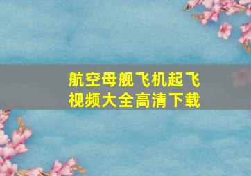 航空母舰飞机起飞视频大全高清下载