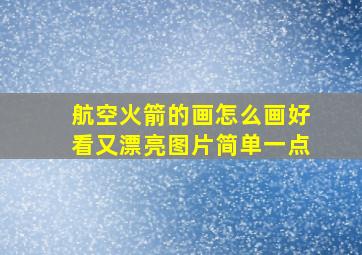 航空火箭的画怎么画好看又漂亮图片简单一点