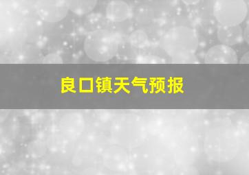 良口镇天气预报