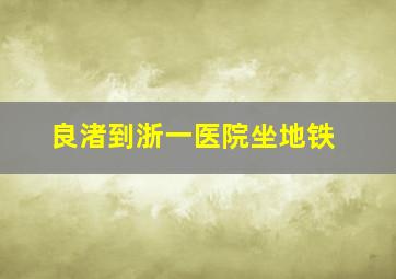 良渚到浙一医院坐地铁