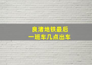 良渚地铁最后一班车几点出车