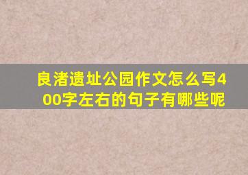 良渚遗址公园作文怎么写400字左右的句子有哪些呢