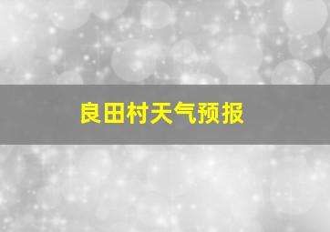 良田村天气预报