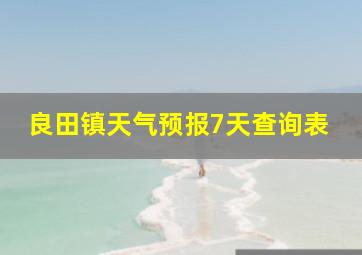 良田镇天气预报7天查询表