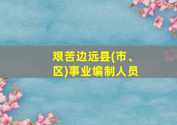 艰苦边远县(市、区)事业编制人员