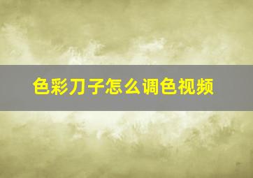 色彩刀子怎么调色视频