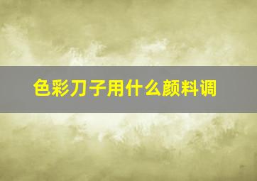 色彩刀子用什么颜料调