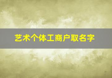 艺术个体工商户取名字