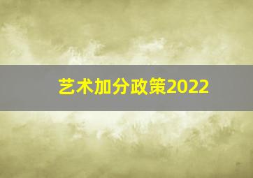 艺术加分政策2022