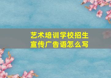 艺术培训学校招生宣传广告语怎么写