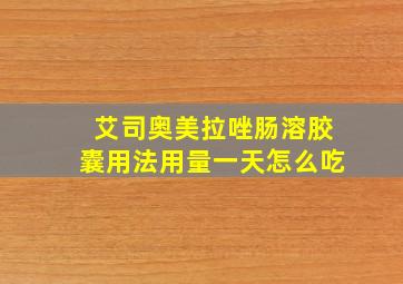 艾司奥美拉唑肠溶胶囊用法用量一天怎么吃