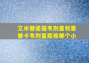 艾米替诺福韦剂量和恩替卡韦剂量规格哪个小