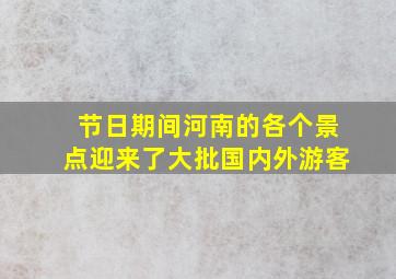 节日期间河南的各个景点迎来了大批国内外游客