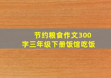 节约粮食作文300字三年级下册饭馆吃饭