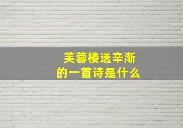 芙蓉楼送辛渐的一首诗是什么