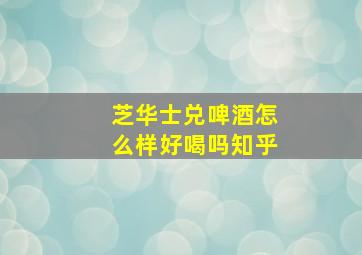 芝华士兑啤酒怎么样好喝吗知乎