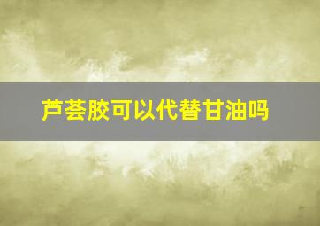 芦荟胶可以代替甘油吗