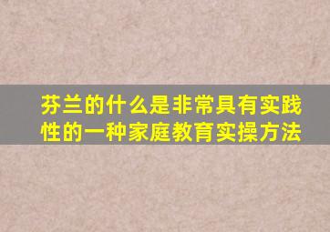 芬兰的什么是非常具有实践性的一种家庭教育实操方法