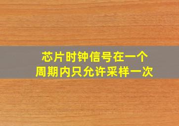 芯片时钟信号在一个周期内只允许采样一次