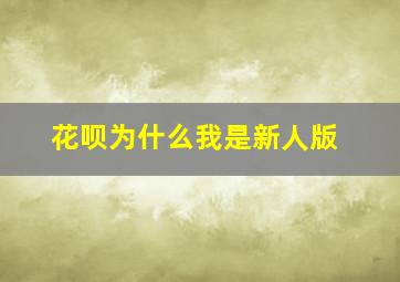 花呗为什么我是新人版