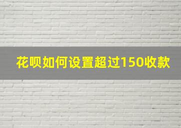 花呗如何设置超过150收款