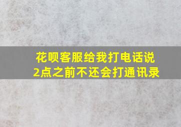 花呗客服给我打电话说2点之前不还会打通讯录