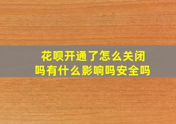 花呗开通了怎么关闭吗有什么影响吗安全吗