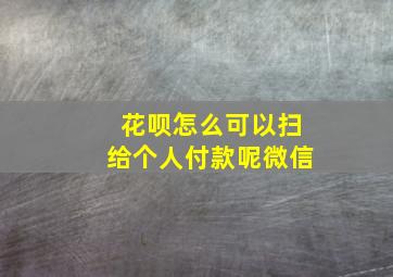 花呗怎么可以扫给个人付款呢微信