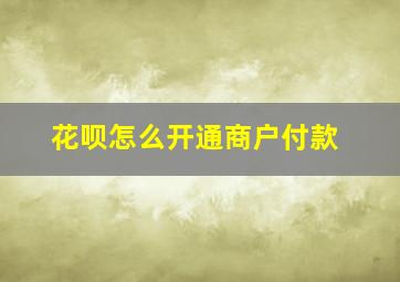 花呗怎么开通商户付款