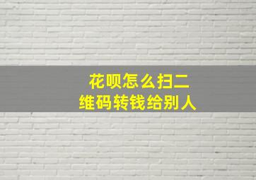 花呗怎么扫二维码转钱给别人