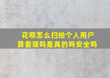 花呗怎么扫给个人用户算套现吗是真的吗安全吗