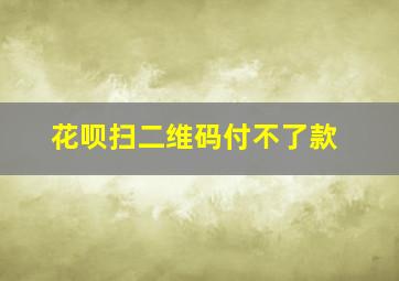 花呗扫二维码付不了款