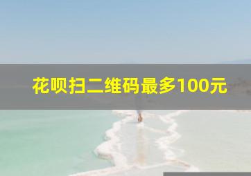 花呗扫二维码最多100元