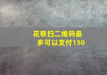 花呗扫二维码最多可以支付150