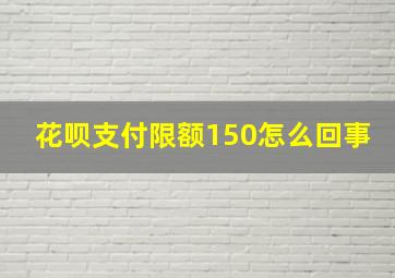 花呗支付限额150怎么回事