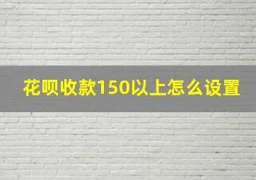 花呗收款150以上怎么设置