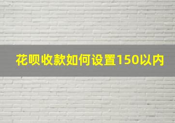 花呗收款如何设置150以内