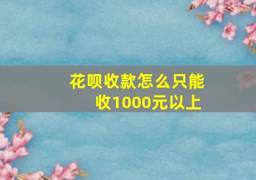 花呗收款怎么只能收1000元以上