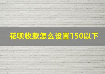 花呗收款怎么设置150以下