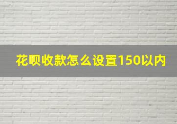 花呗收款怎么设置150以内