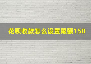 花呗收款怎么设置限额150