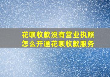 花呗收款没有营业执照怎么开通花呗收款服务