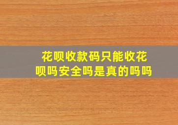 花呗收款码只能收花呗吗安全吗是真的吗吗