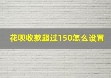 花呗收款超过150怎么设置