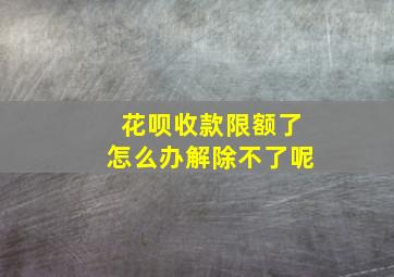 花呗收款限额了怎么办解除不了呢